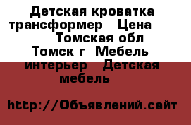 Детская кроватка трансформер › Цена ­ 8 000 - Томская обл., Томск г. Мебель, интерьер » Детская мебель   